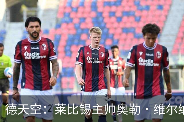 德天空：莱比锡主帅奥勒·维尔纳续约陷入僵局，红牛集团仍有疑虑